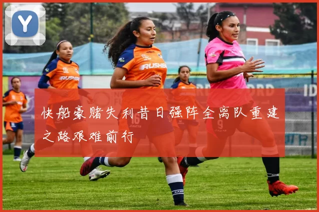 快船豪赌失利昔日强阵全离队重建之路艰难前行