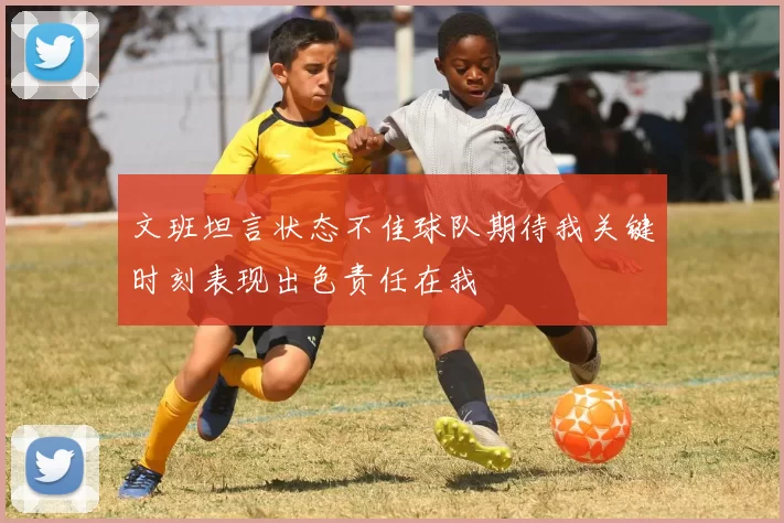 文班坦言状态不佳球队期待我关键时刻表现出色责任在我