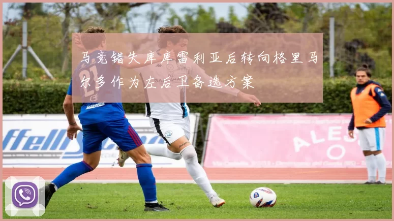 马竞错失库库雷利亚后转向格里马尔多作为左后卫备选方案
