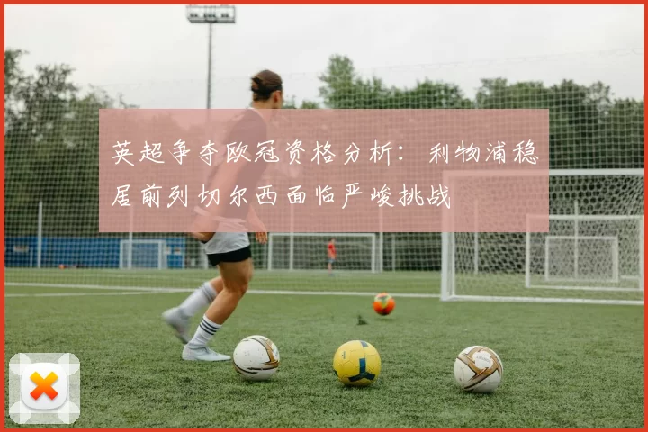 英超争夺欧冠资格分析：利物浦稳居前列切尔西面临严峻挑战