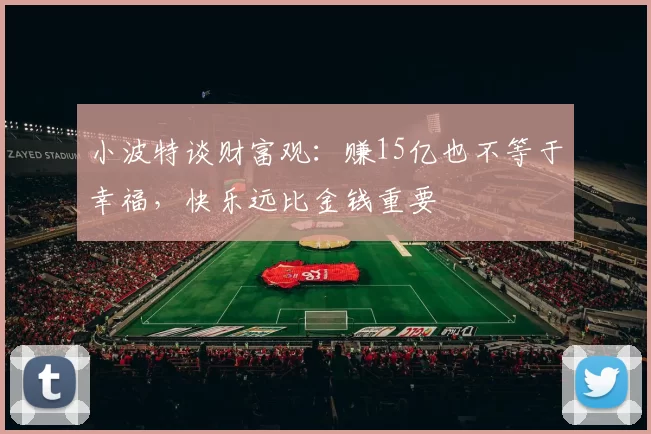 小波特谈财富观：赚15亿也不等于幸福，快乐远比金钱重要