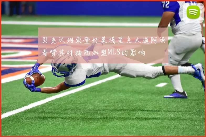 贝克汉姆荣登好莱坞星光大道阿汤哥赞其对梅西加盟MLS的影响