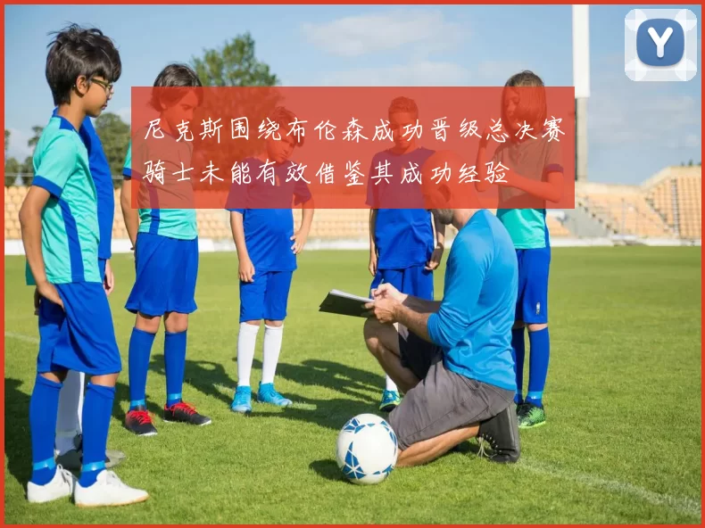 尼克斯围绕布伦森成功晋级总决赛骑士未能有效借鉴其成功经验