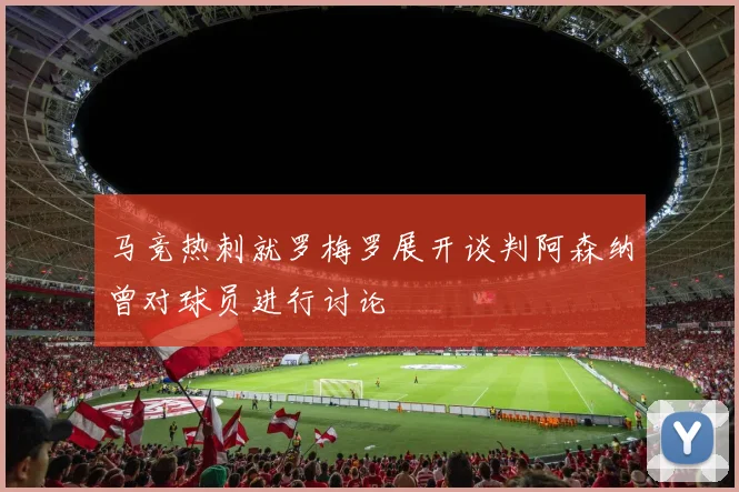 马竞热刺就罗梅罗展开谈判阿森纳曾对球员进行讨论